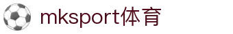 中国区|mksport体育|股份有限公司
